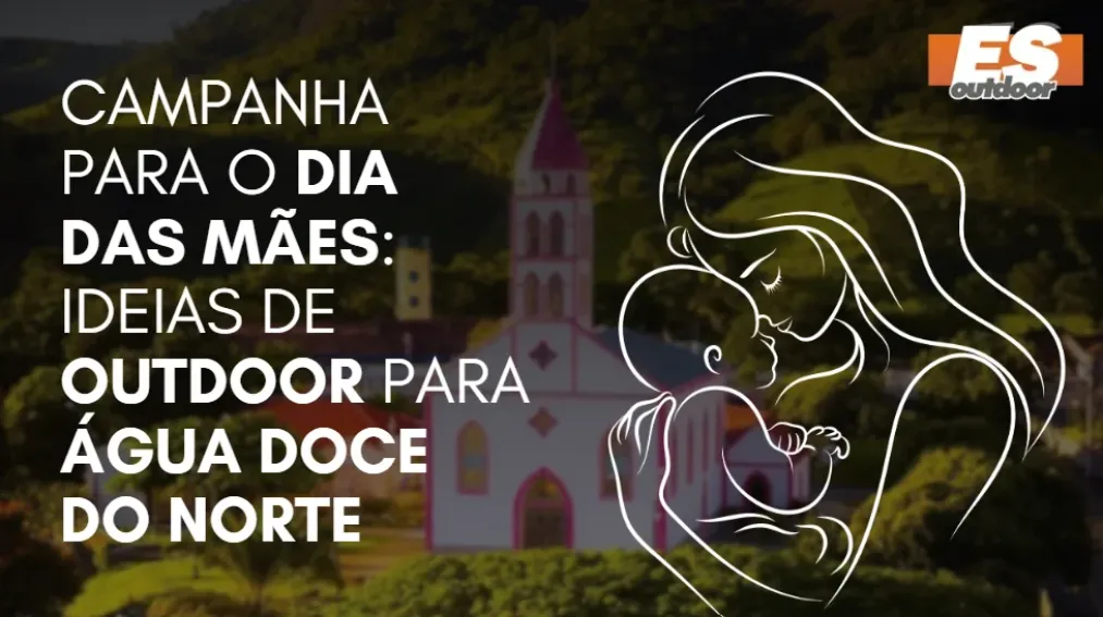 Campanha para o Dia das M&atilde;es: Ideias de Outdoor para &Aacute;gua Doce do Norte