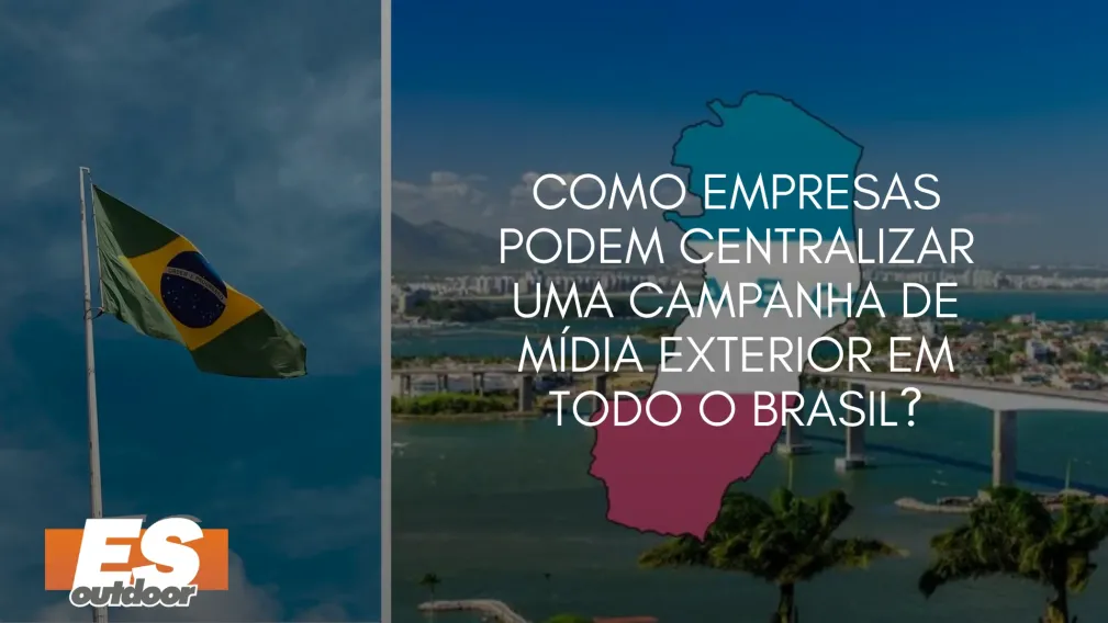 Como Empresas Podem Centralizar uma Campanha de M&iacute;dia Exterior em Todo o Brasil?