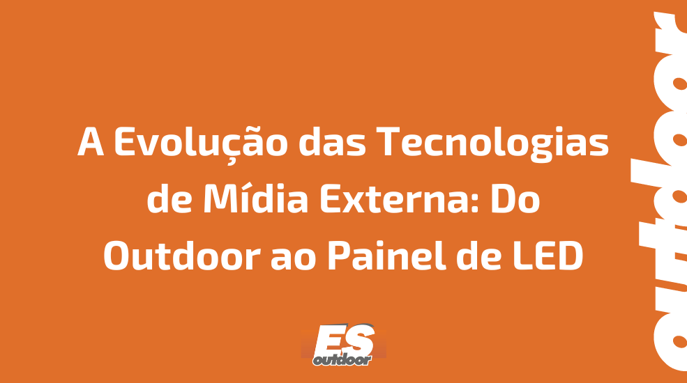 A Evolu&ccedil;&atilde;o das Tecnologias de M&iacute;dia Externa: Do Outdoor ao Painel de LED