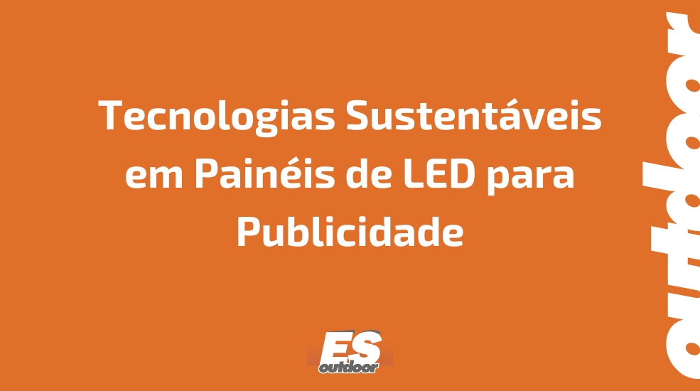 Tecnologias Sustent&aacute;veis em Pain&eacute;is de LED para Publicidade