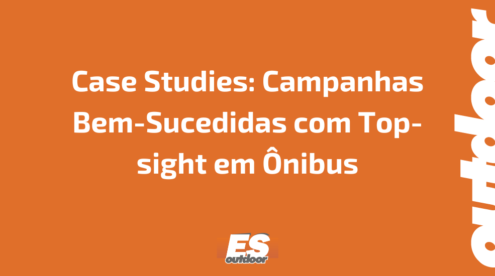 Case Studies: Campanhas Bem-Sucedidas com Top-sight em &Ocirc;nibus
