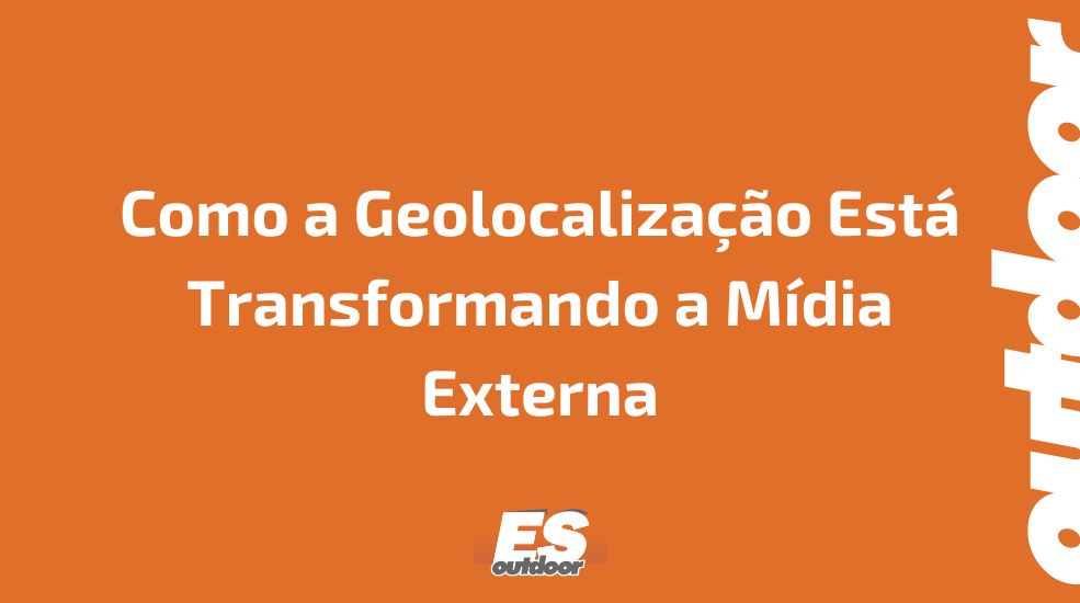 Como a Geolocaliza&ccedil;&atilde;o Est&aacute; Transformando a M&iacute;dia Externa