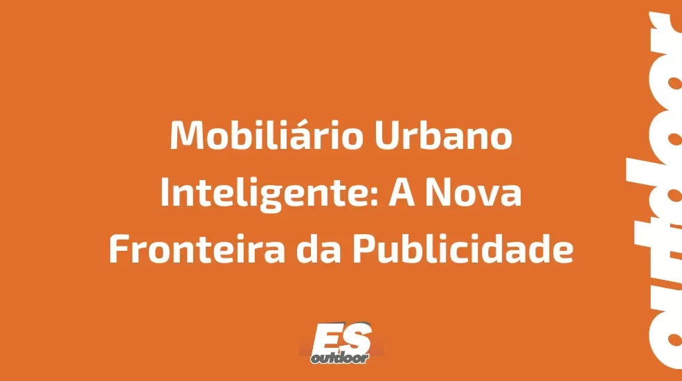 Mobili&aacute;rio Urbano Inteligente: A Nova Fronteira da Publicidade
