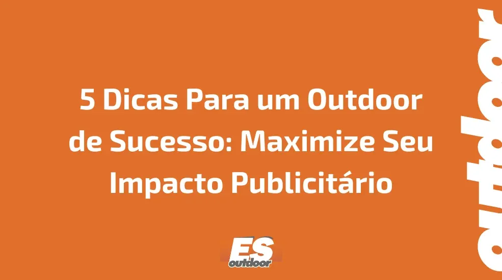 5 Dicas Para um Outdoor de Sucesso: Maximize Seu Impacto Publicit&aacute;rio