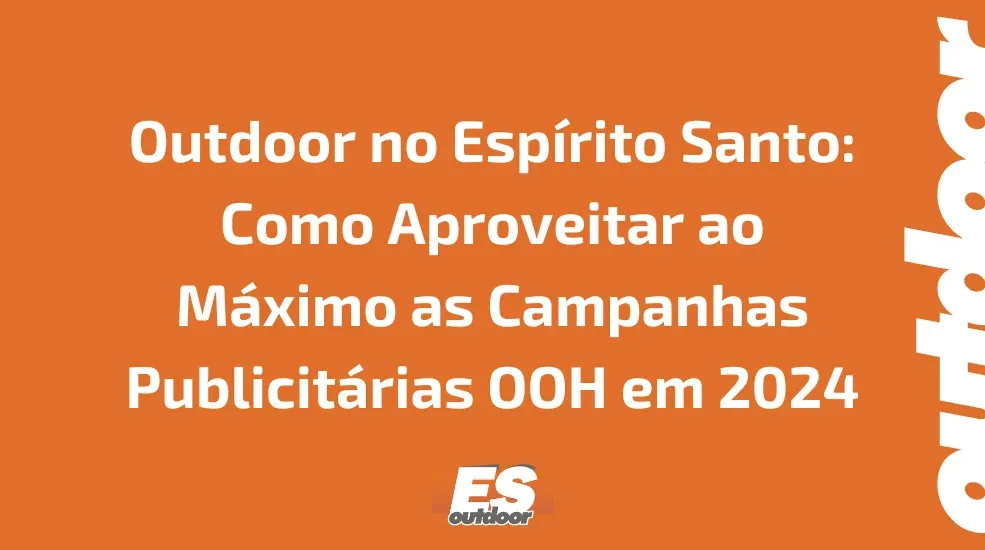 Outdoor no Esp&iacute;rito Santo: Como Aproveitar ao M&aacute;ximo as Campanhas Publicit&aacute;rias OOH em 2024