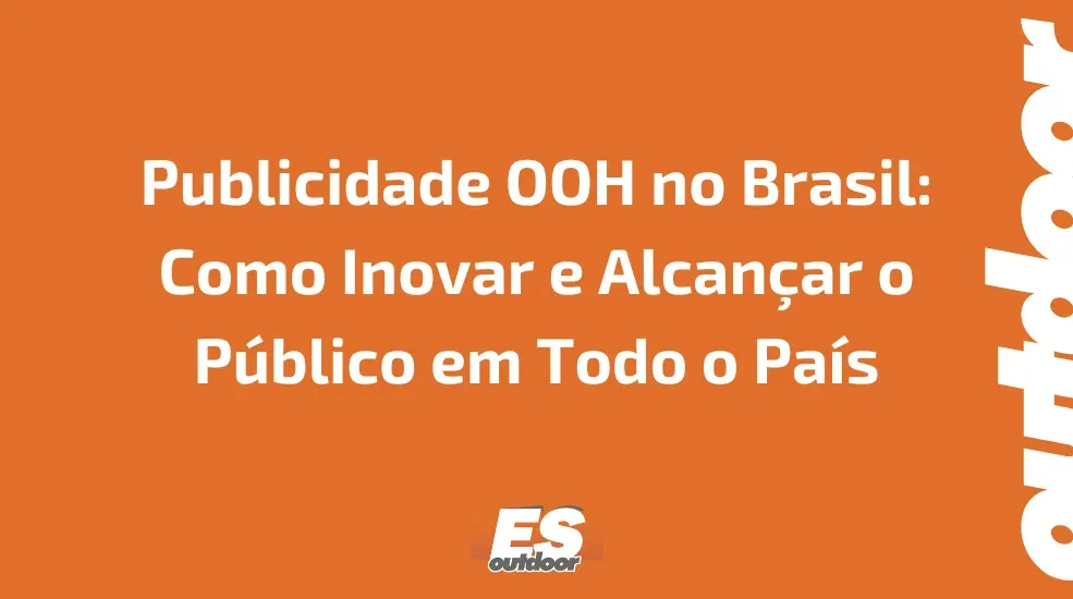Publicidade OOH no Brasil: Como Inovar e Alcan&ccedil;ar o P&uacute;blico em Todo o Pa&iacute;s