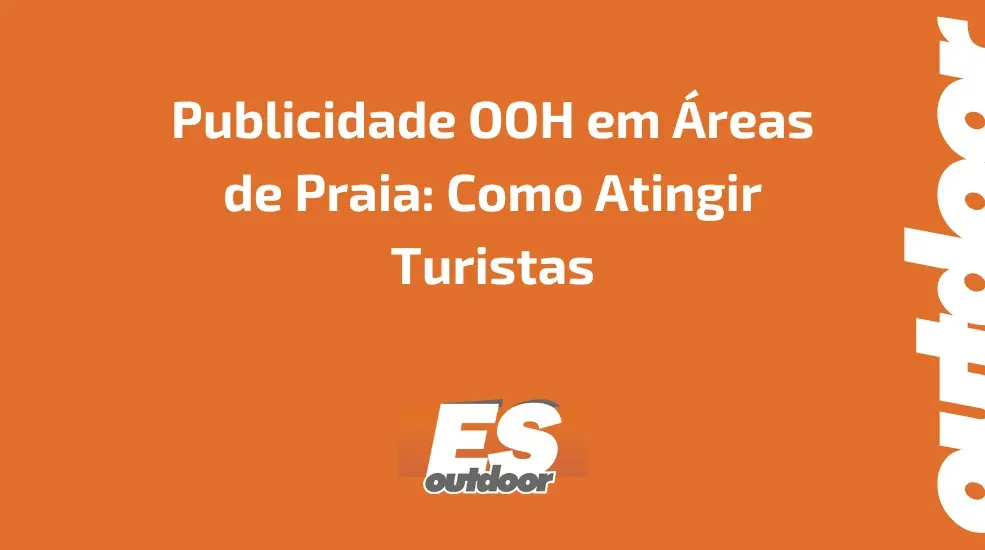 Publicidade OOH em &Aacute;reas de Praia: Como Atingir Turistas