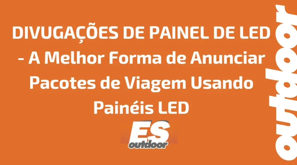 DIVUGA&Ccedil;&Otilde;ES DE PAINEL DE LED - A Melhor Forma de Anunciar Pacotes de Viagem Usando Pain&eacute;is LED