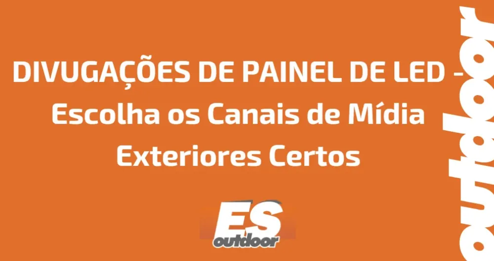 DIVUGA&Ccedil;&Otilde;ES DE PAINEL DE LED - Escolha os Canais de M&iacute;dia Exteriores Certos
