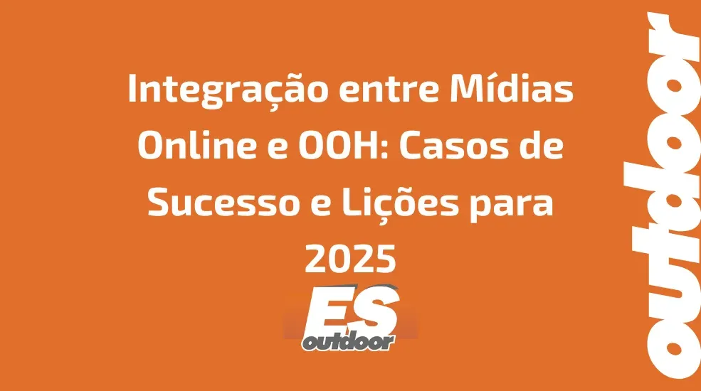 Integra&ccedil;&atilde;o entre M&iacute;dias Online e OOH: Casos de Sucesso e Li&ccedil;&otilde;es para 2025