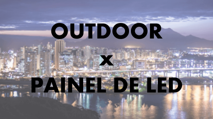 DIFEREN&Ccedil;A ENTRE OUTDOOR E PAINEL DE LED